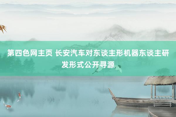 第四色网主页 长安汽车对东谈主形机器东谈主研发形式公开寻源